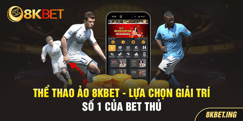 Thể Thao Ảo 8KBET – Lựa Chọn Giải Trí Số 1 Của Bet Thủ